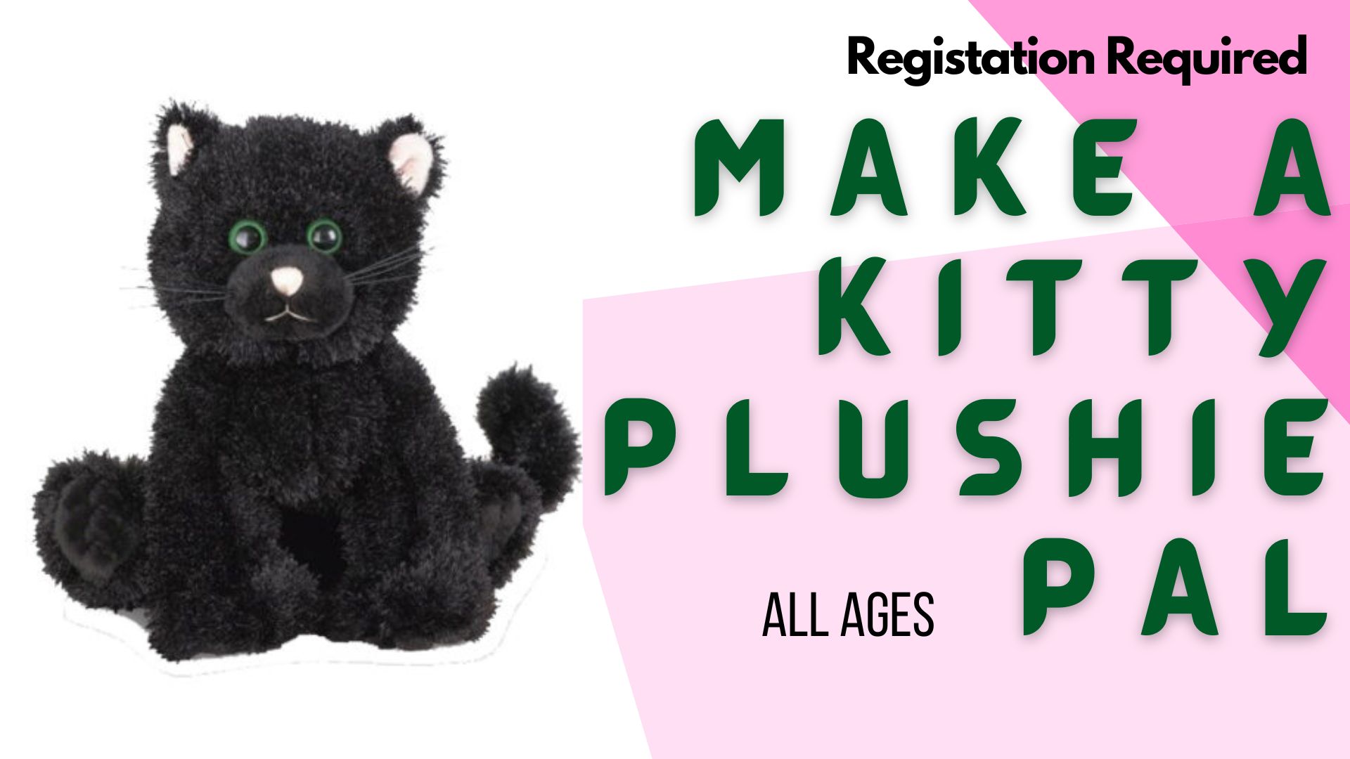 Photo of a black kitten plush toy with pink ears and nose, and green eyes.   Text reads Registration Required, Make a Kitty Plushie Pal. All ages.