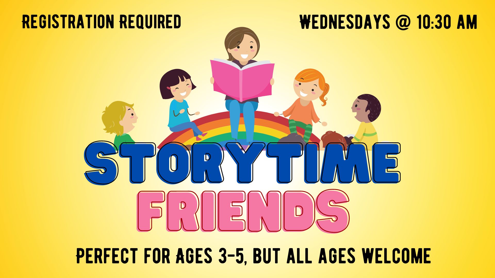 Picture graphic of a smiling storyteller sitting on a rainbow holding a book, surrounded by several smiling children.  Below the picture is the title "Storytime Friends".   Additional text reads "Registration Required",  "Wednesdays at 10:30 am", and "Perfect for Ages 3-5, but all ages welcome".