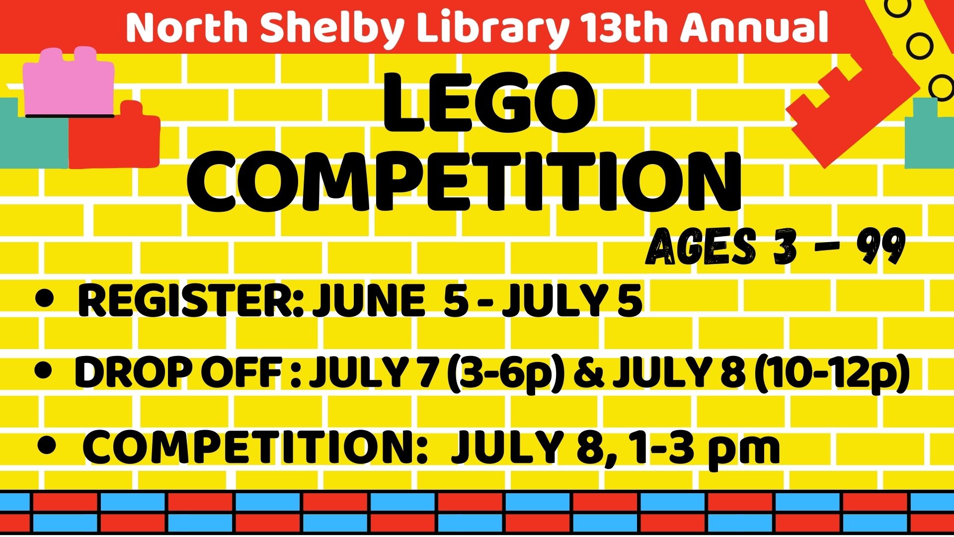 Graphic of a yellow brick wall with lego bricks scattered around.   Text reads:   North Shelby Library 13th Annual Lego Competition. Ages 3-99.  Register: June 5 - July 5.  Drop off: July 7 (3-5p) and July 8 (10-12p).  Competition: July 8, 1-3 pm.
