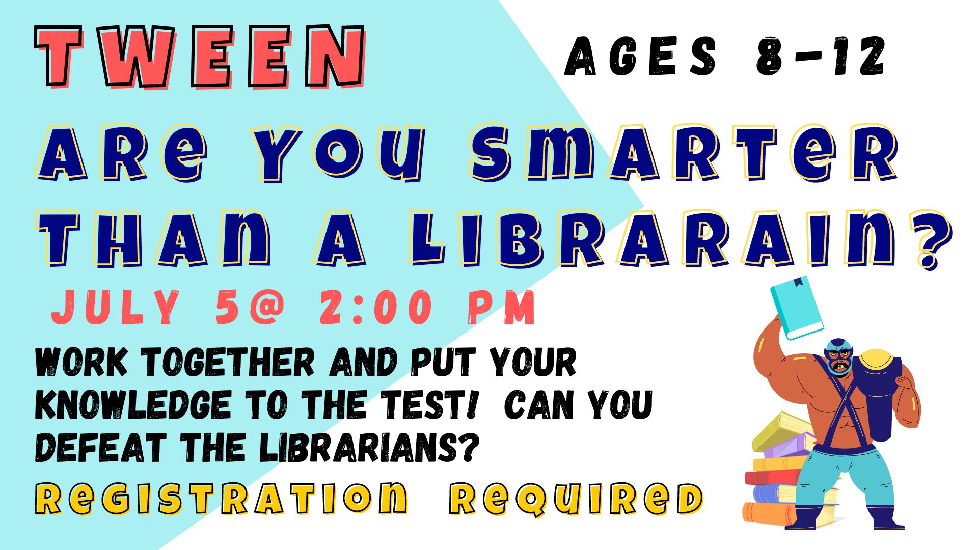 Graphic of a Luchador holding a wrestling belt and a book while standing in front of a pile of books.   Text reads:  Tween Are You Smarter than a Librarian?  Ages 8-12.  July  5 at 2:00 pm.  Work together and put your knowledge to the test! Can you defeat the Librarians?  Registration required.