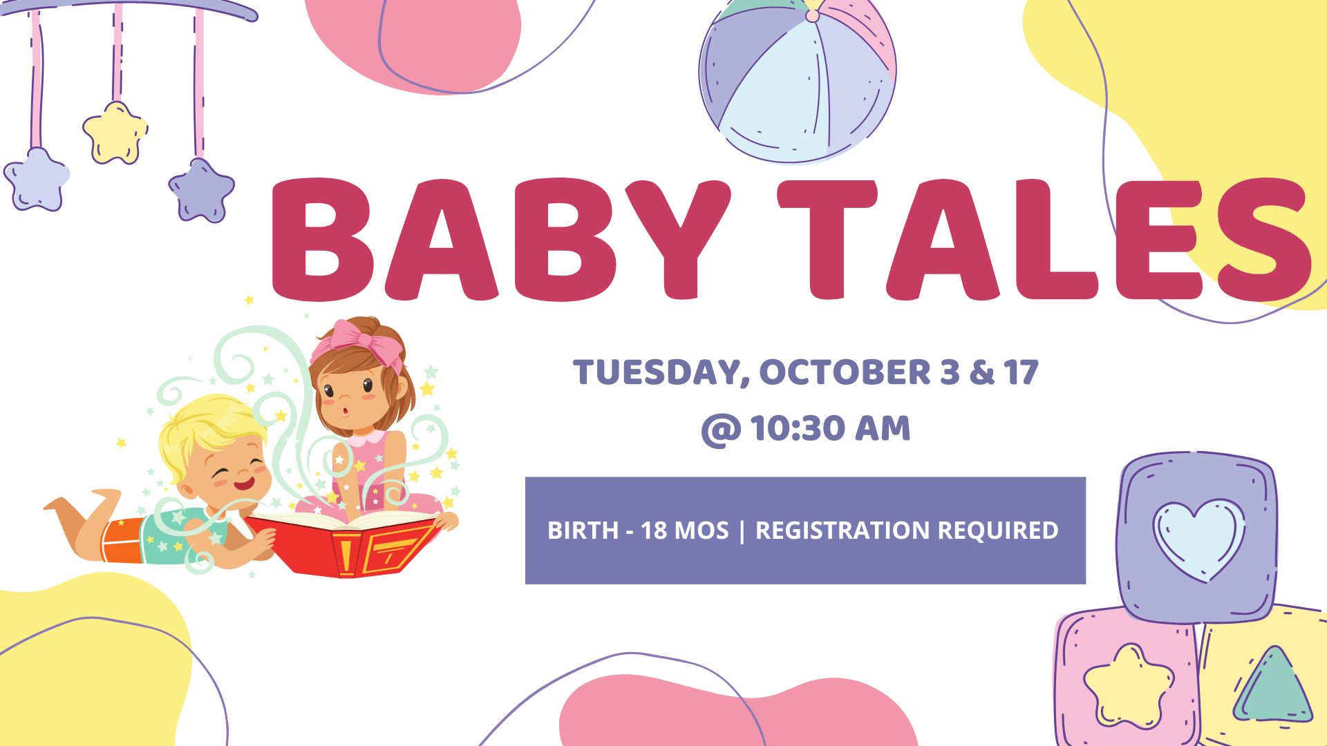 Graphics of Babies sitting and laying down.  Pastel colored baby mobile, a ball, and blocks  Text reads: Baby Tales,  Tuesday, October 3 and 17.  Ages Birth through 18 months. Registration required.