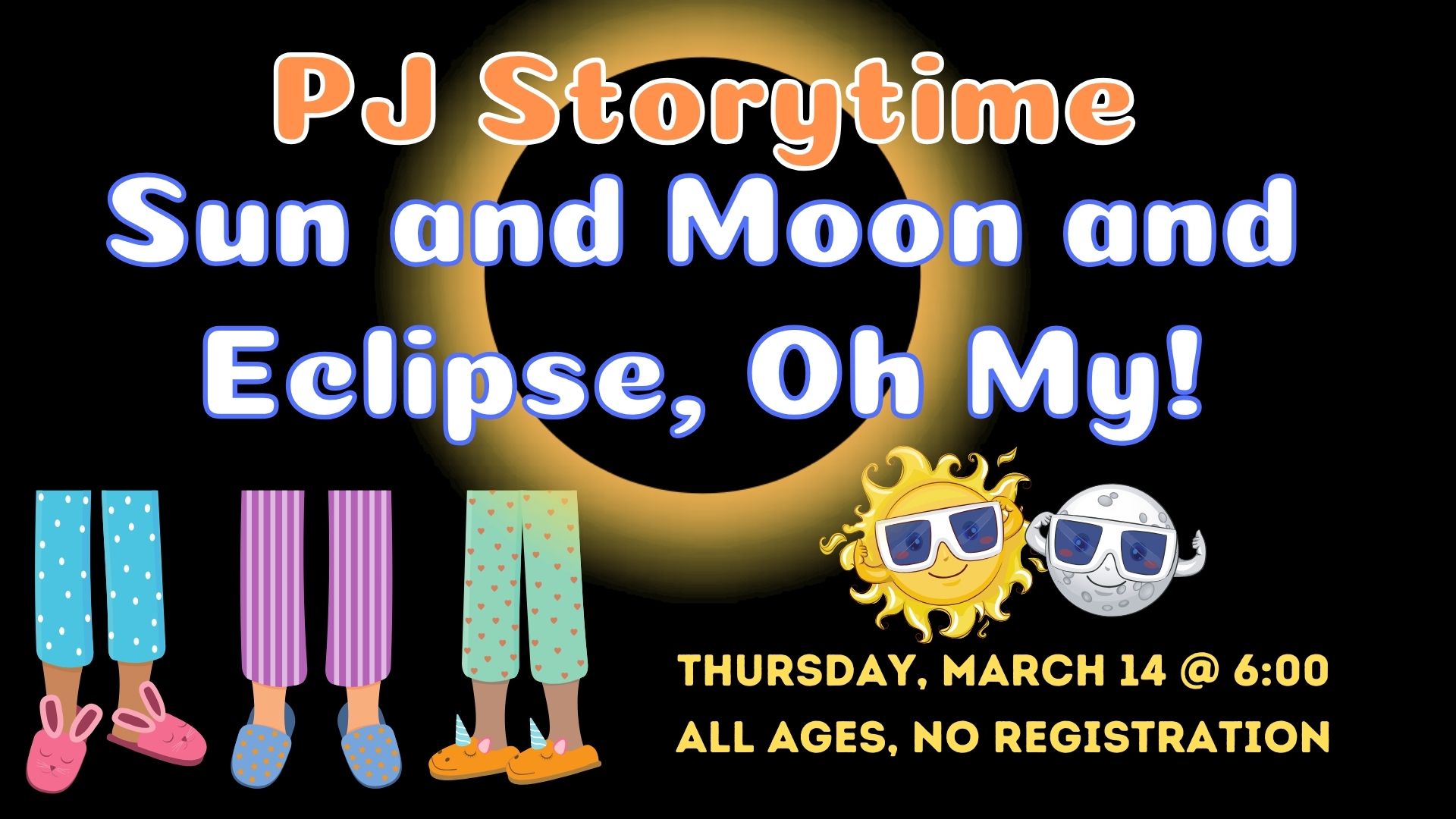 Image of legs wearing pajamas and bedtime slippers next to a full eclipse background and two small pictures of smiling sun and moon with eclipse glasses on.  Text reads PJ Storytime Sun and Moon and Eclipse, Oh My! Thursday, March 14 @ 6:00 pm