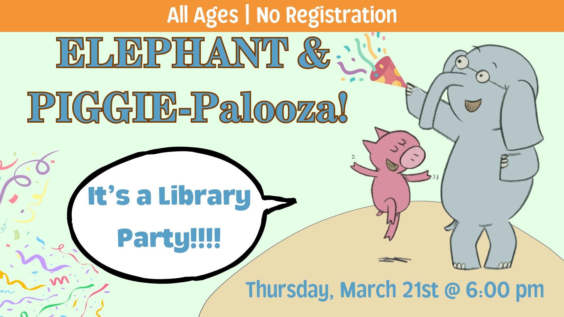 Graphic of Mo Willams Elephant and Piggie dancing. Elephant is holding a party noise maker.   Piggie is aying "It's a library party!".   Text reads All ages. No registration. Elephant and Piggie-palooza.  Thursday, March 21 from 6-7 pm