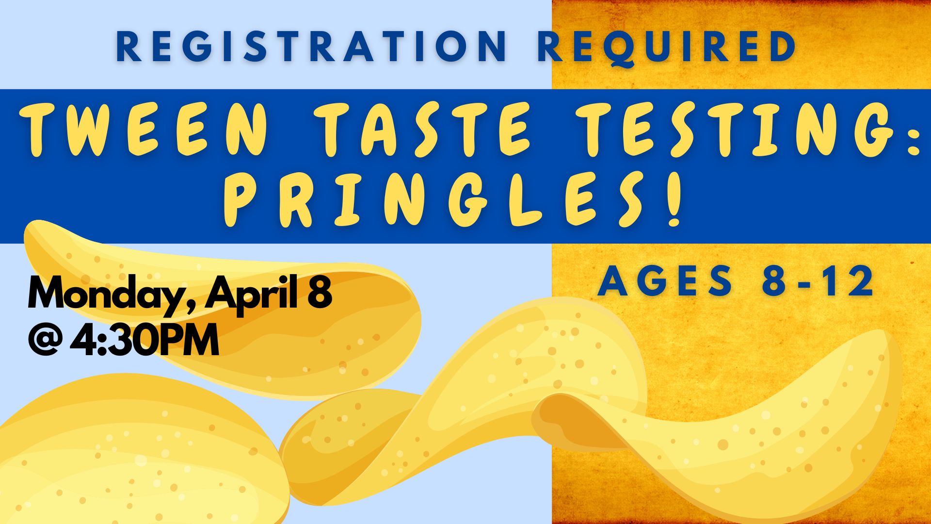 Graphic of pringles chips on blue and orange background.   Text reads: Tween Taste Testing Pringles. Monday, April 8 at 4:30 pm.   Ages 8-12.   Registration Required.