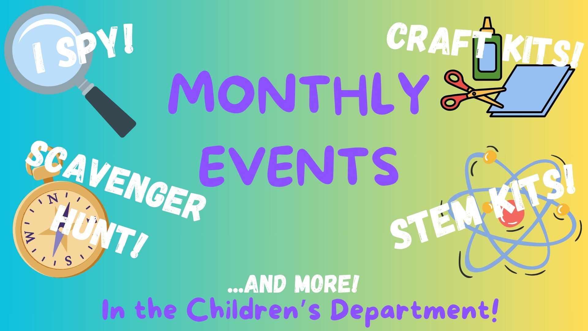Monthly Events:  I Spy, Craft Kits, Scavenger Hunt, STEM kits, and more!  No registration.  In the children's department.