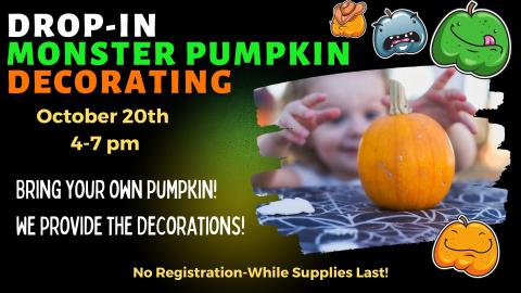 Photo of child reaching for a small pumpkin on a table. Picture graphics of cartoon monster pumpkins surrounding photo.  Text reads Drop-In Monster Pumpkin Decorating. October 20th from 4-7 pm.  Bring Your Own Pumpkin!  We provide the decorations!  No registration. While supplies last.