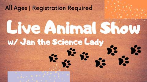 Picture graphic of animal paw prints.  Text reads Live Animal Show with Jan the Science Lady.  Registration Required-All Ages.