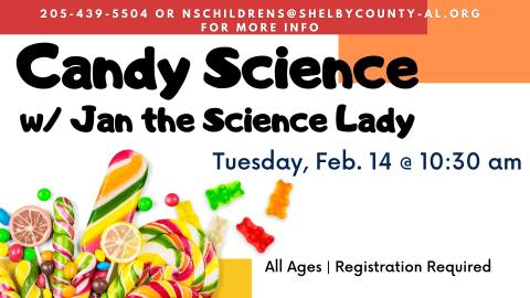 Picture of assorted rainbow colored candy.   Text reads:  Candy Science with Jan the Science Lady, Tuesday, February 14 at 10:30 am.  All ages, registration required.   205-439-5504 or nschildrens@shelbycounty-al.org for more info.