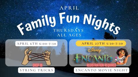 Text reads: April Family Fun Nights, Thursdays,  All Ages.  April 6th Drop In 6:00 to 7:30, String Tricks .     April 27th 5:30-7:30 Disney Encanto Movie Night. Registration Required.