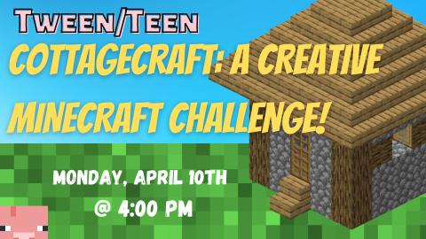 Picture of Minecraft house and pig on a grassy background.  Text reads: Tween/Teen Cottagecraft: A Creative Minecraft Challenge!  Monday, April 9th @ 4:00 pm