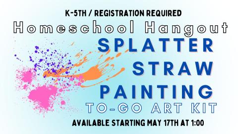 Picture graphic of splattered paint.   Text reads K-5th; Registration required; Splatter Straw Painting To-Go Art Kit; Available starting May 17th @1:00 p