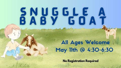 Graphic of a child reaching to a resting goat on a grassy field. Another goat stands in the background.  Text Reads:  Snuggle a Baby Goat.  All Ages Welcome.  May 11th @ 4:30-6:30