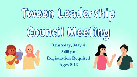 Graphics of tweens interacting with each other. Text reads Tween Leadership Council Meeting, Thusday, May 4 @ 5:00 pm; Registation required;  Ages 8-12