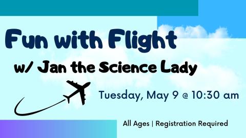 Graphic of an airplane silhouette flying through the clouds.   Text reads: Fun with flight with Jan the Science Lady; Tuesday May 9 @ 10:30 am; All ages-Registration required