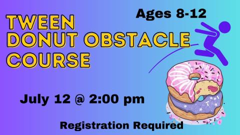 Graphic of a stick figure jumping over a stack of frosted donuts.  Text reads: Tween Donut Obstacle Course.  Ages 8-12. July 12 at 2:00 pm.   Registration required. 