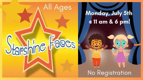 Graphic of children with face paint on performing on a stage next to a shining orange star.   Text reads:  All ages. Starshine Faces.  Monday July 5 @ 11 am and 6 pm.  No registration. 