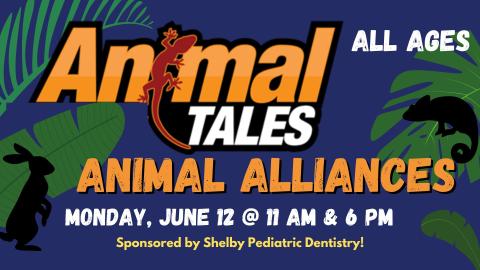 Background is dark and leafy with silhouettes of animals.  Text reads Animal Tales: Animal Alliances; All Ages;  Monday, June 12 @ 11am and 6 pm  Sponsored by Shelby Pediatric Dentistry.