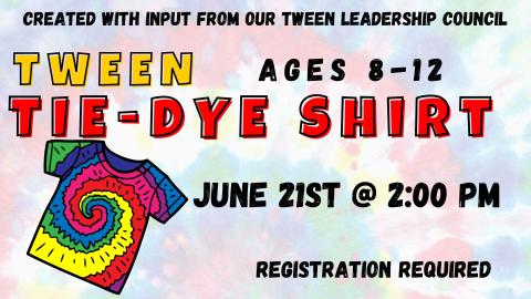 Graphic of tie dye shirt.   Text reads:  Created with input from our tween council.   Tween Tie-Dye Shirt.  Ages 8-12.  June 21st @ 2:00 pm.  Registration required.