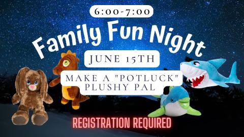 Photos of bunny, dinosaur, dolphin, & shark plushies.  Text reads: 6:00-7:00. Family Fun Night.  June 15th. Make a Pot Luck Plushy Pal.  Registration Required.