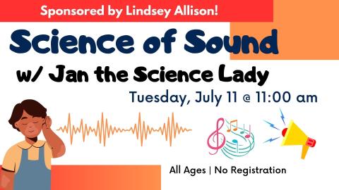 Graphic of child with hand to ear listening to music and loud speaker.    Text reads: Science of Sound w/ Jan the Science Lady.  Tuesday, July 11 at 11:00 am.  All ages. No registration. Sponsored by Lindsey Allison!