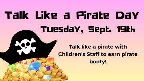 Graphic of a pile of gold and jewels topped by a black pirate tricorn hat with skull and crossbones on it.   Text reads: Talk Like a Pirate Day. Tuesday, Sept 19.  Talk like a pirate with a Children's Staff and earn pirate booty.