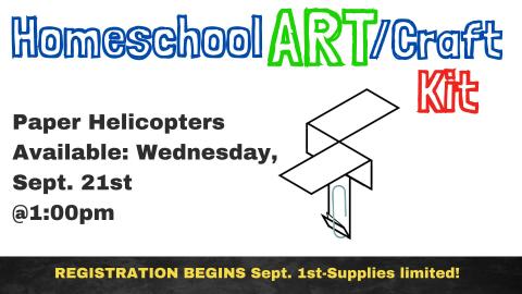 Image of a paper helicopter.  Text reads: Homeschool Art/Craft Kit.  Paper helicopters   Available: Wednesday, Sept. 21st  @1:00pm