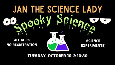 Graphic depicting a green and purple beaker with spooky eyes against a black background.   Text reads Jan the Science Lady, Spooky Science.  All ages, no registration.  Science experiments.  Tuesday, October 10 at 10:30