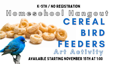 Graphic of a blue bird on a limb in front of a giant pile of cheerios.  Text reads K-5th. No registration. Homeschool Hangout Cereal Bird Feeders Art Activity.  Available starting November 15th at 1:00 pm 