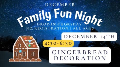 Graphic of a starry night and a picture of a gingerbread house.  Text reads  December Family Fun Night Drop in Thursdays, No registration, all ages.     Thursday 4:30-6:30 December 14th  Gingerbread Decoration.  