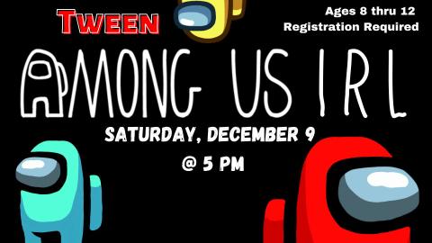 Graphic of  blue, red, and yellow Among Us figures facing different directions.  Text reads:  Tween Among Us IRL.  Saturday, December 9 at 5:00 pm.   Ages 8-12. Registration required.