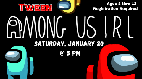 Graphic of  blue, red, and yellow Among Us figures facing different directions.  Text reads:  Tween Among Us IRL.  Saturday, January 20 at 5:00 pm.   Ages 8-12. Registration required.