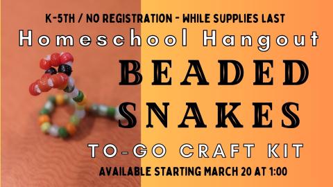 Yellow and orange background with a photo close up of a snake made of pony beads and a pipe cleaner.   Text reads K through 5th grade. No registration-while supplies last.  Homeschool Hangout Beaded Snakes To-Go Craft Kit.  Available Starting March 20 @ 1:00p