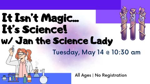Text:  It isn't Magic...It's Science!  with Jan the Science Lady.  Tuesday May 14 at 10:30 am.  No registration.  All ages.