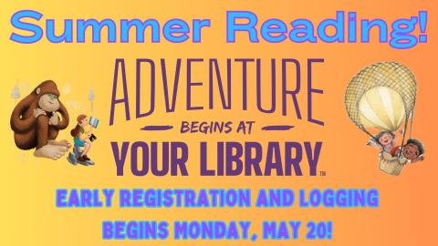 Summer Reading Adventure Begins at your Library.  Early registration and logging begins Monday, May 20, 2024