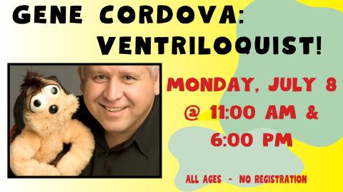 Gene Cordova: Ventriloquist.  Monday July 8 @ 11: AM and 6:00 PM.  All Ages. No registration. 