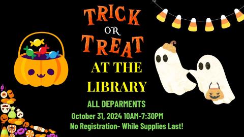 Black background with spooky graphics including a pumpkin candy basket, trick or treating ghosts and candy! Colorful text reads: TRICK OR TREAT AT THE LIBRARY ALL DEPARTMENTS OCTOBER 31 10AM-7:30PM No Registration - While Supplies Last!