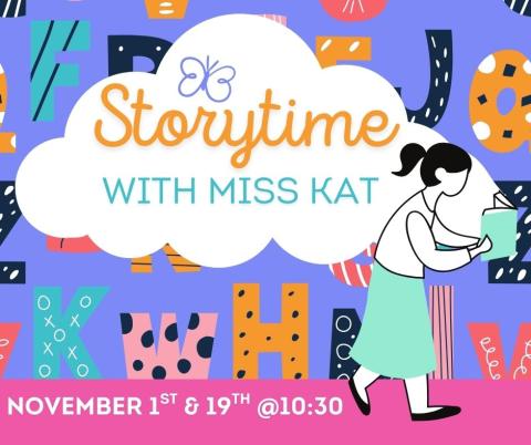 Animated picture of a woman holding a book. Colorful backdrop with various letters in various styles and fonts, and a cloud title that says, "Storytime with Miss Kat." Below the image in a pink banner is the meeting times, November 1 & 19th @ 3:30PM. 