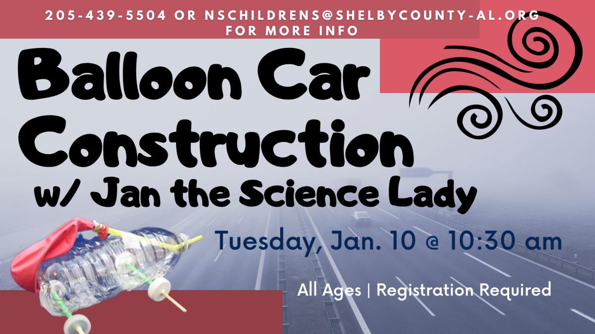 Picture of a water bottle with bottle cap wheels added and an inflatable balloon and straw attachment.   Text reads:  Balloon Car Construction with Jan the Science Lady, Tuesday, January 10 at 10:30 am.  All ages, registration required.   205-439-5504 or nschildrens@shelbycounty-al.org for more info.