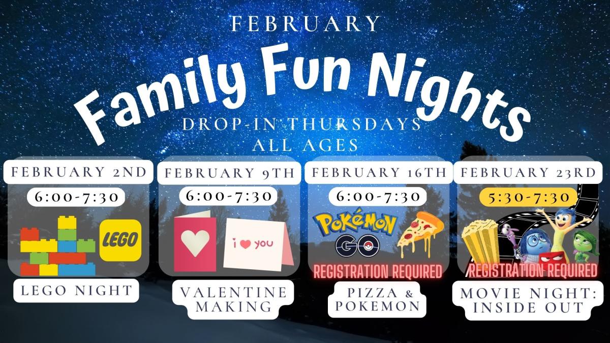 Text reads: February Family Fun Nights, Thursdays,  All Ages.  February 2nd 6:00 to 7:30 Lego Night.   February 9th 6:00 to 7:30 Valentine Making.  February 16th 6:00 to 7:30 Pizza and Pokemon Registration Required. February 23rd 5:30 to 7:30 Movie Night: Inside Out.  Registration Required. 