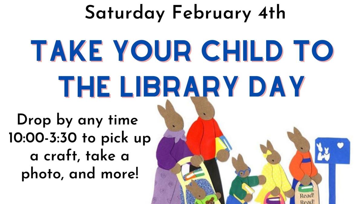 Graphic of a bunny family following a sign to the public library.  Text reads:  Take Your Child to the Library Day.  Drop by any time 10:00-3:30 to pick up a craft, take a photo, and more!  Saturday, February 4th.