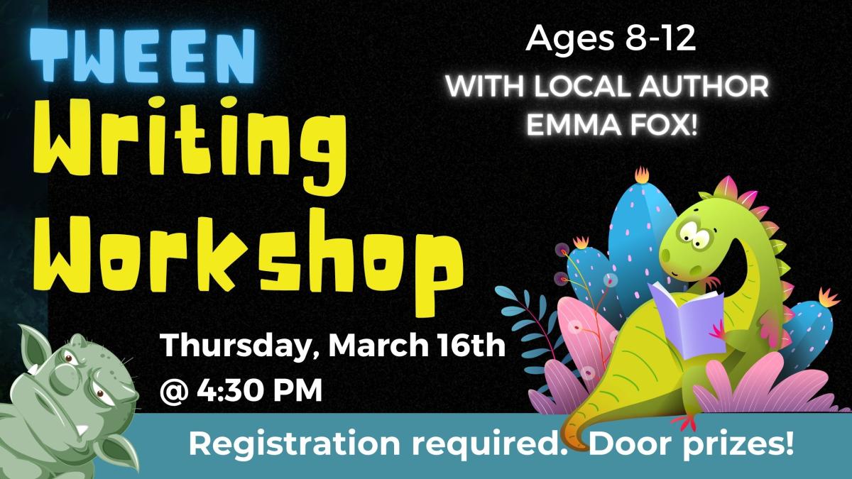 Image of a dragon lounging in bushes reading a book, and a troll peeking his head in from the side of the flyer.   Text reads: Tween Writing Workshop.  Ages 8-12. With local author Emma Fox.  Thursday, March 16th @ 4:30 pm.  Registration required. Door prizes!