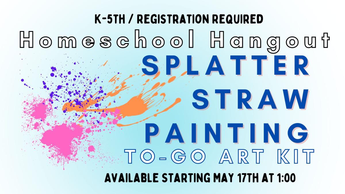 Picture graphic of splattered paint.   Text reads K-5th; Registration required; Splatter Straw Painting To-Go Art Kit; Available starting May 17th @1:00 p