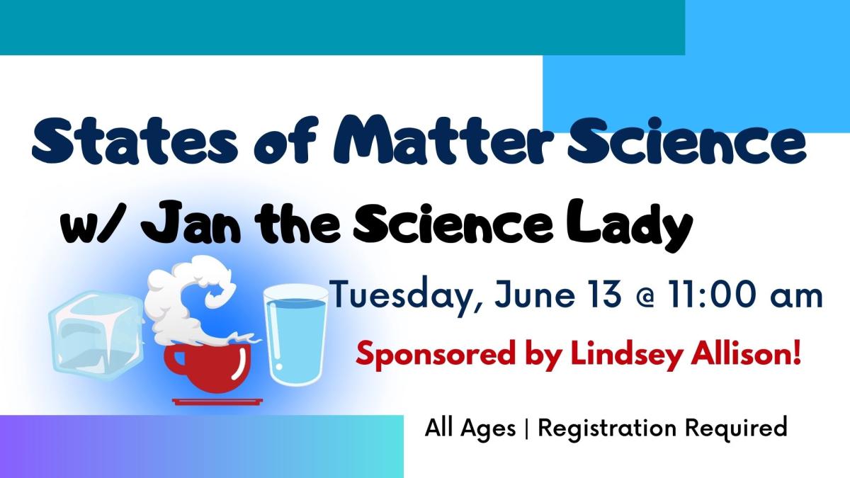 Graphic of Ice cube, steam over a hot cup of coffee, and a glass of water.    Text reads: States of Matter Science w/ Jan the Science Lady.  Tuesday, June 11 at 10:00 am.  All ages. Registration required.  Sponsored by Lindsey Allison!