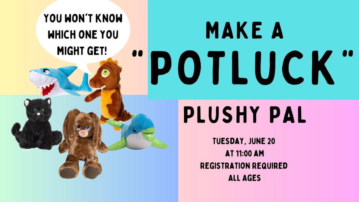 Photos of a shark, black cat, brown bunny, brown dragon, and blue dolphin.   Text reads:  Make a "Potluck" plushy pal.  Tuesday, June 20 @ 11:00 am.  Registration required. All ages.  "You Won't know which one you might get!"