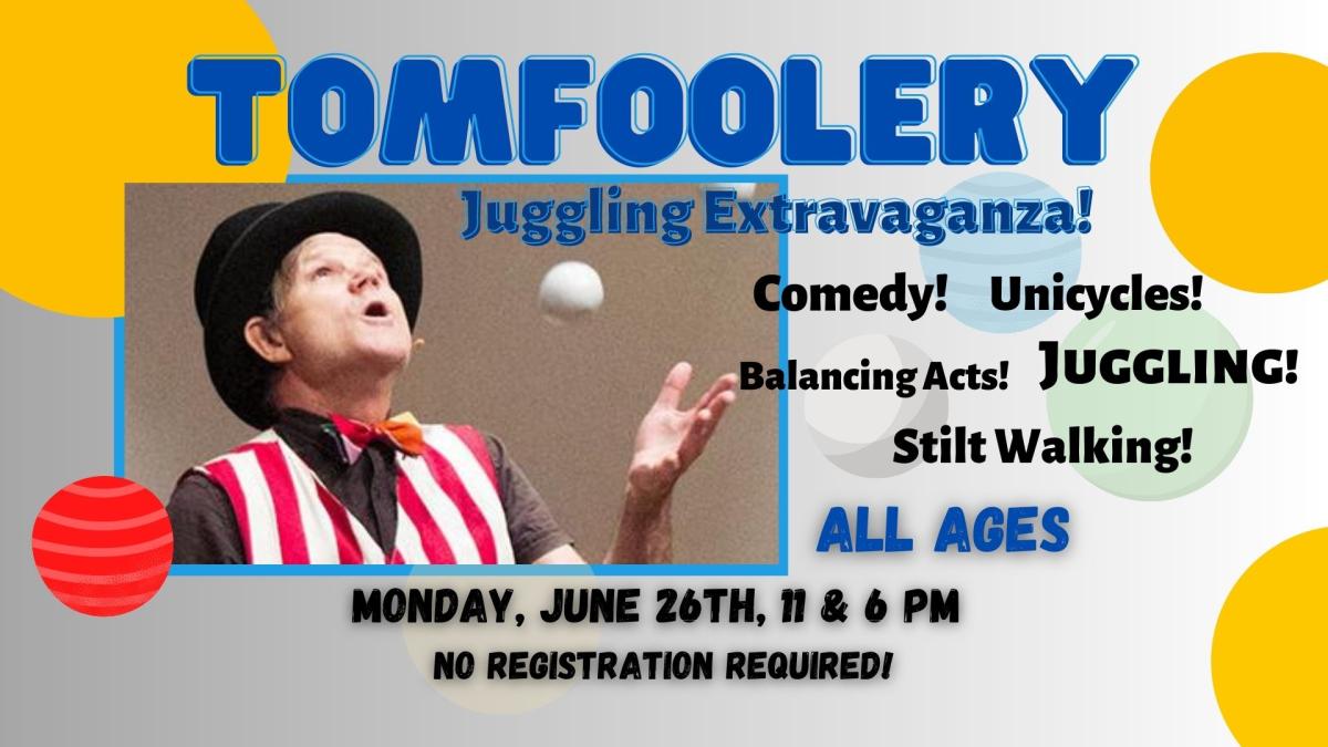 Photo of Tom Foolery Juggling Balls.  Text Reads:  Tomfoolery Juggling Extravaganza! Comedy! Unicycles!  Balancing Acts! Stilt Walking!   All ages. No Registration Required.   Monday, June 26th at 11 and 6 pm