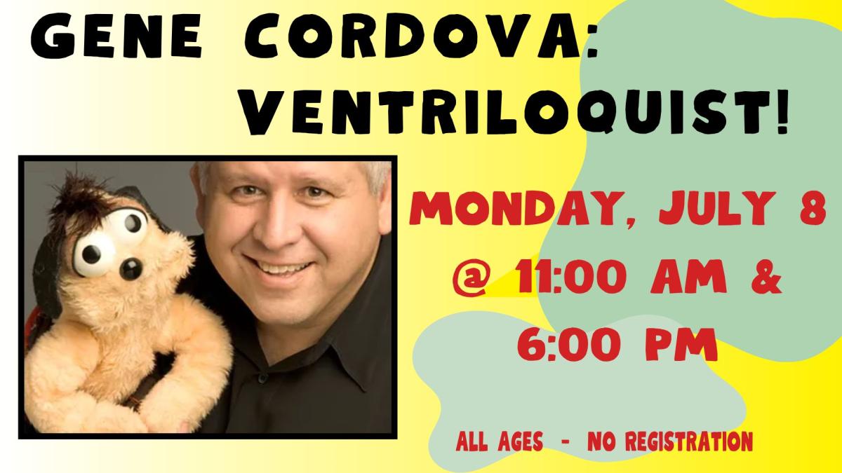 Gene Cordova: Ventriloquist.  Monday July 8 @ 11: AM and 6:00 PM.  All Ages. No registration. 